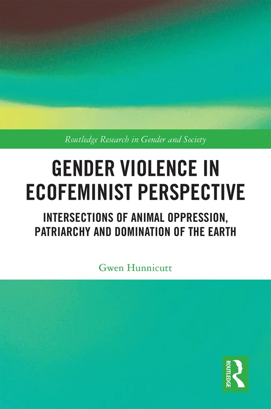Gender Violence in Ecofeminist Perspective: Intersections of Animal Oppression, Patriarchy and Domination of the Earth (Routledge Research in Gender and Society)