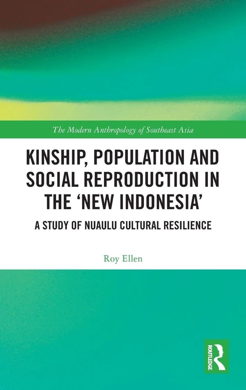 Kinship, population and social reproduction in the 'new Indonesia': A study of Nuaulu cultural resilience (The Modern Anthropology of Southeast Asia)