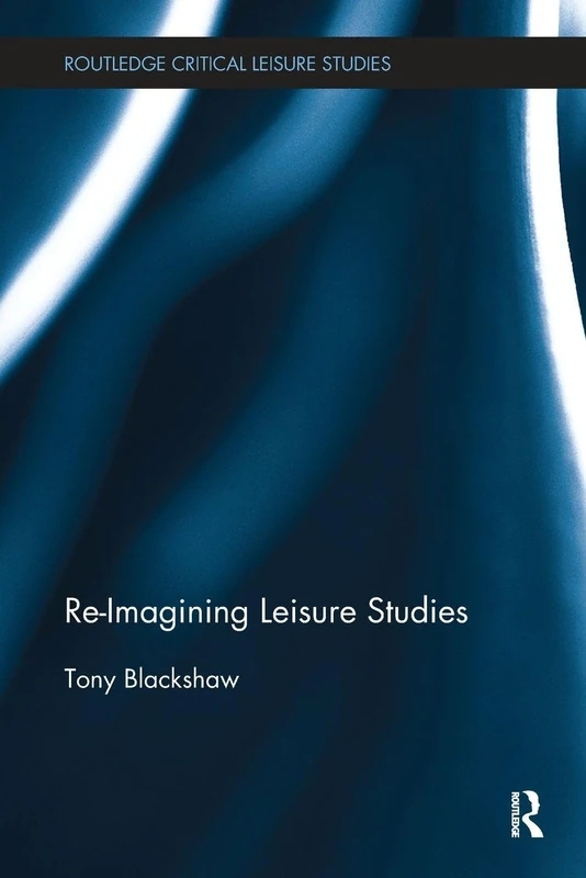 Re-Imagining Leisure Studies (Routledge Critical Leisure Studies)