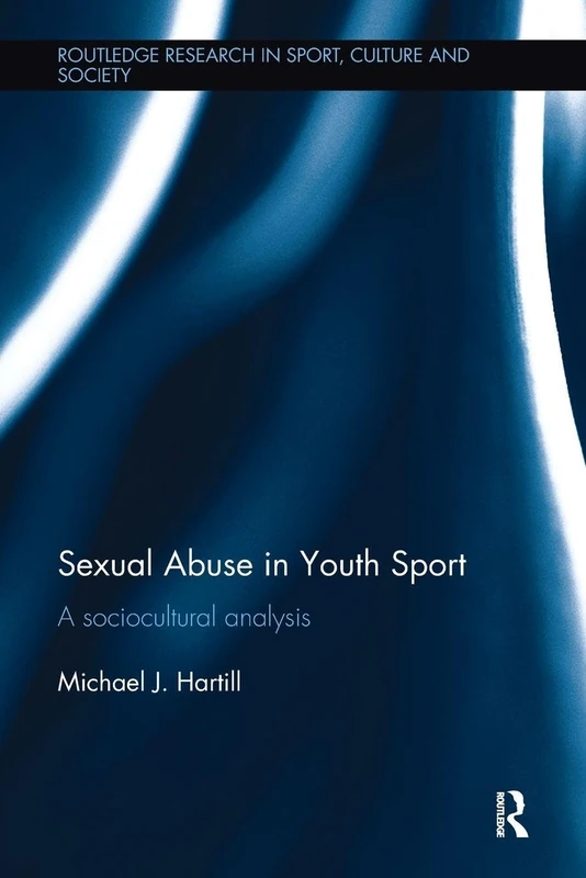Sexual Abuse in Youth Sport: A sociocultural analysis (Routledge Research in Sport, Culture and Society)