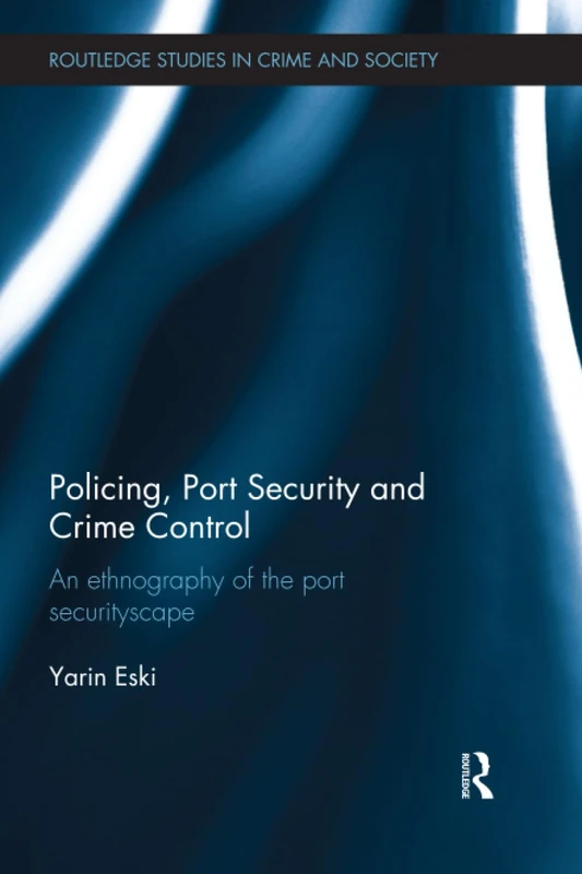 Policing, Port Security and Crime Control: An Ethnography of the Port Securityscape (Routledge Studies in Crime and Society)