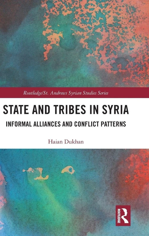 State and Tribes in Syria: Informal Alliances and Conflict Patterns (Routledge/ St. Andrews Syrian Studies Series)