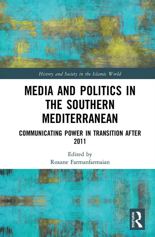 Media and Politics in the Southern Mediterranean: Communicating Power in Transition after 2011 (History and Society in the Islamic World)