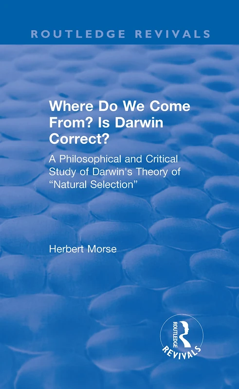 Where Do We Come From? Is Darwin Correct?: A Philosophical and Critical Study of Darwin's Theory of “Natural Selection” (Routledge Revivals)