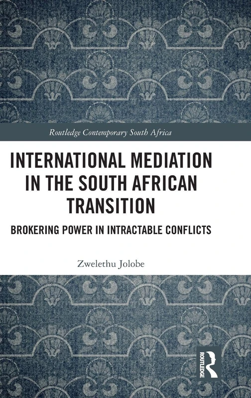 International Mediation in the South African Transition: Brokering Power in Intractable Conflicts (Routledge Contemporary South Africa)