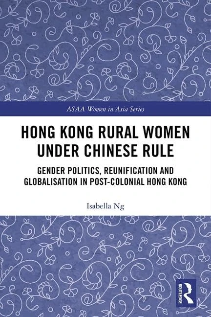 Hong Kong Rural Women under Chinese Rule: Gender Politics, Reunification and Globalisation in Post-colonial Hong Kong (ASAA Women in Asia Series)