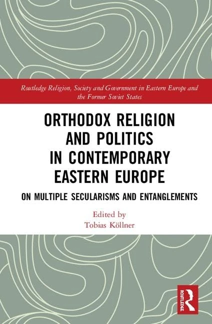 Orthodox Religion and Politics in Contemporary Eastern Europe: On Multiple Secularisms and Entanglements (Routledge Religion, Society and Government in Eastern Europe and the Former Soviet States)