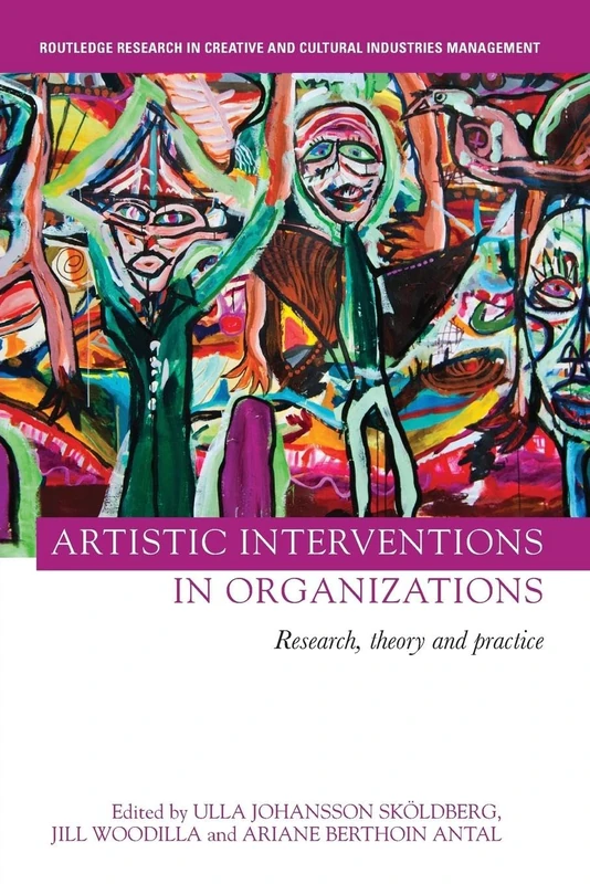 Artistic Interventions in Organizations: Research, Theory and Practice (Routledge Research in the Creative and Cultural Industries)