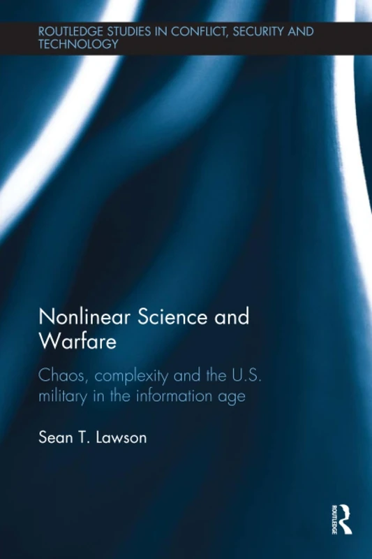 Nonlinear Science and Warfare: Chaos, complexity and the U.S. military in the information age (Routledge Studies in Conflict, Security and Technology)