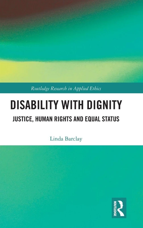 Disability with Dignity: Justice, Human Rights and Equal Status (Routledge Research in Applied Ethics)