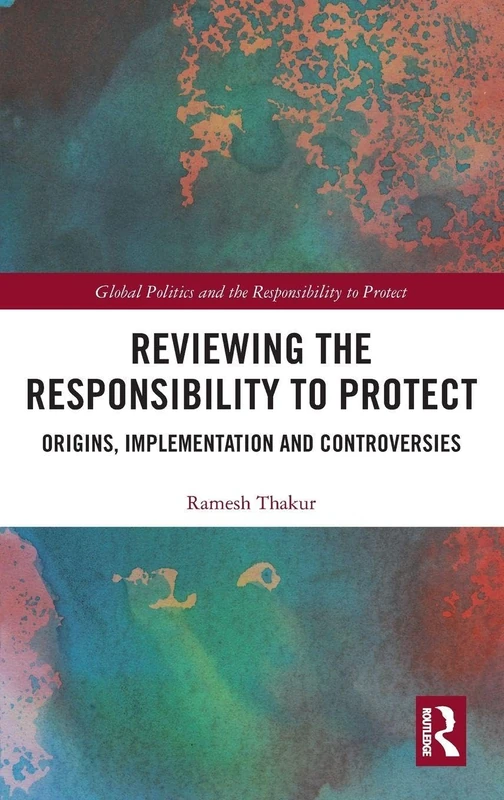 Reviewing the Responsibility to Protect: Origins, Implementation and Controversies (Global Politics and the Responsibility to Protect)