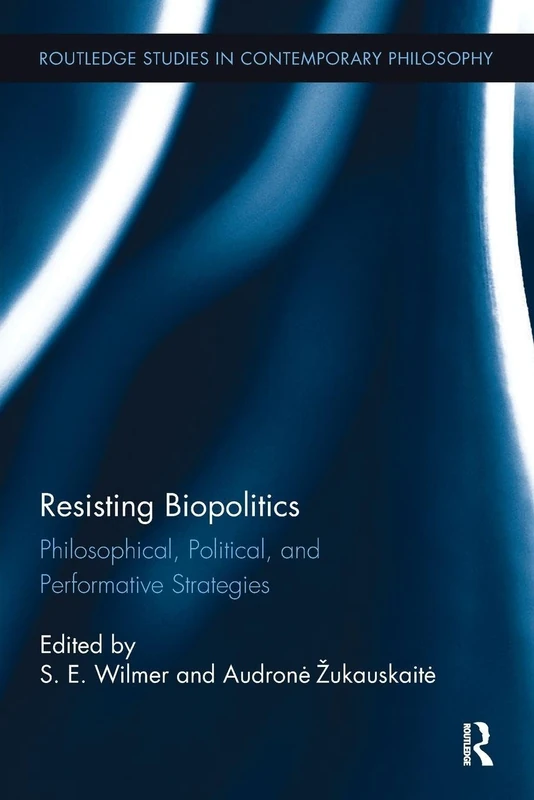 Resisting Biopolitics: Philosophical, Political, and Performative Strategies (Routledge Studies in Contemporary Philosophy)