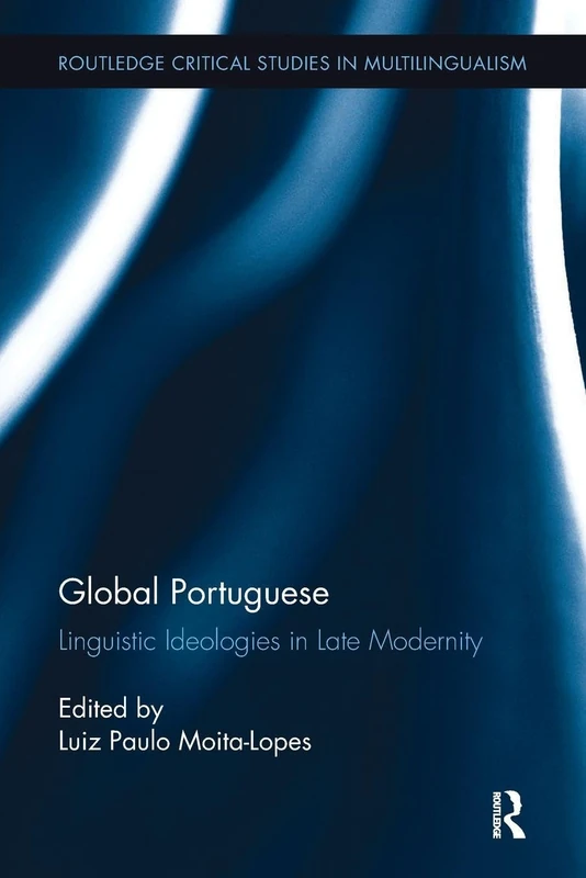 Global Portuguese: Linguistic Ideologies in Late Modernity (Routledge Critical Studies in Multilingualism)