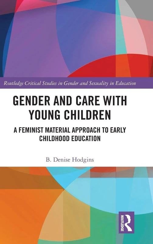 Gender and Care with Young Children: A Feminist Material Approach to Early Childhood Education: 17 (Routledge Critical Studies in Gender and Sexuality in Education)