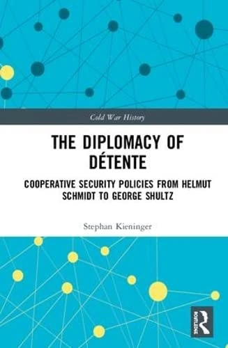 The Diplomacy of Détente: Cooperative Security Policies from Helmut Schmidt to George Shultz (Cold War History)