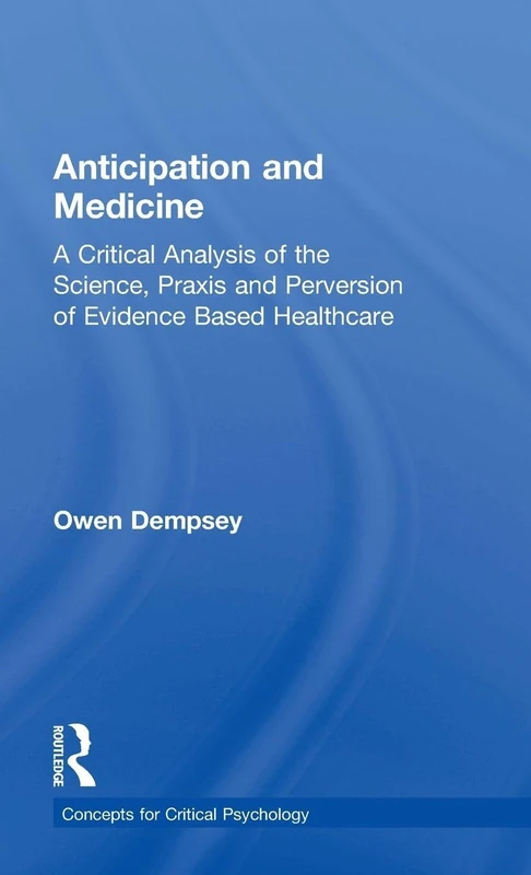 Anticipation and Medicine: A Critical Analysis of the Science, Praxis and Perversion of Evidence Based Healthcare (Concepts for Critical Psychology)