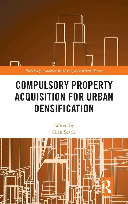Compulsory Property Acquisition for Urban Densification (Routledge Complex Real Property Rights Series)