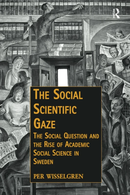 The Social Scientific Gaze: The Social Question and the Rise of Academic Social Science in Sweden (Public Intellectuals and the Sociology of Knowledge)