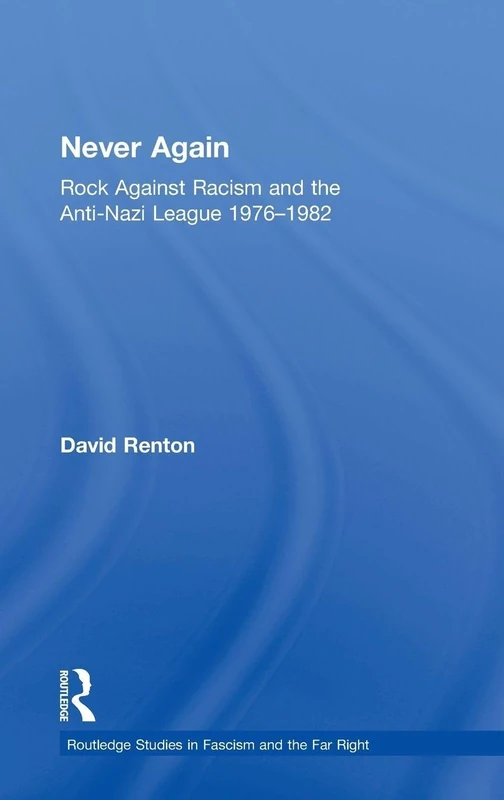 Never Again: Rock Against Racism and the Anti-Nazi League 1976-1982 (Routledge Studies in Fascism and the Far Right)
