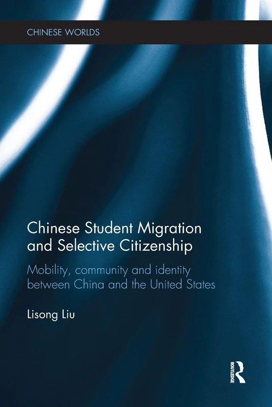 Chinese Student Migration and Selective Citizenship: Mobility, Community and Identity Between China and the United States (Chinese Worlds)