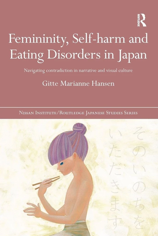 Femininity, Self-harm and Eating Disorders in Japan: Navigating contradiction in narrative and visual culture (Nissan Institute/Routledge Japanese Studies)