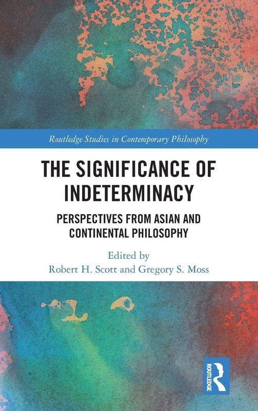 The Significance of Indeterminacy: Perspectives from Asian and Continental Philosophy (Routledge Studies in Contemporary Philosophy)