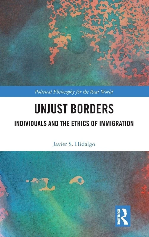 Unjust Borders: Individuals and the Ethics of Immigration (Political Philosophy for the Real World)