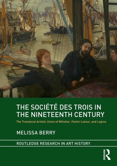 The Société des Trois in the Nineteenth Century: The Translocal Artistic Union of Whistler, Fantin-Latour, and Legros (Routledge Research in Art History)