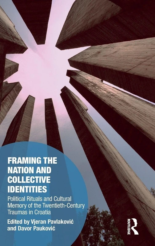 Framing the Nation and Collective Identities: Political Rituals and Cultural Memory of the Twentieth-Century Traumas in Croatia (Memory Studies: Global Constellations)