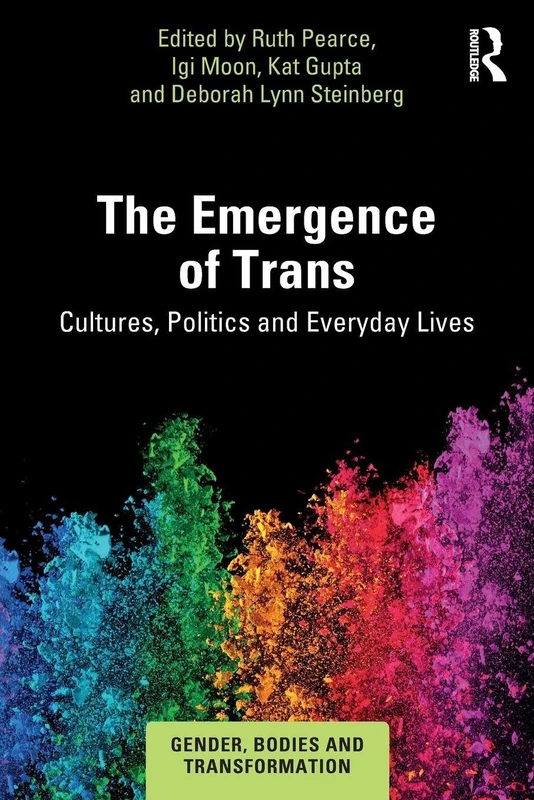 The Emergence of Trans: Cultures, Politics and Everyday Lives (Gender, Bodies and Transformation)