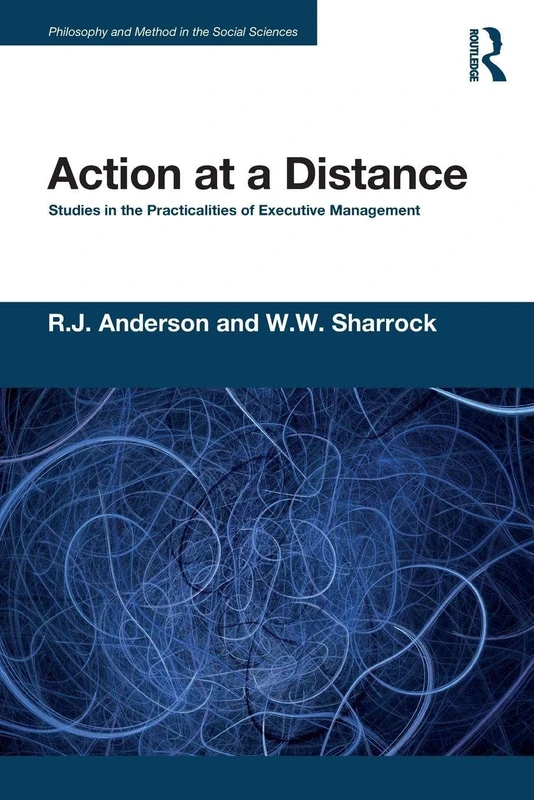 Action at a Distance: Studies in the Practicalities of Executive Management (Philosophy and Method in the Social Sciences)