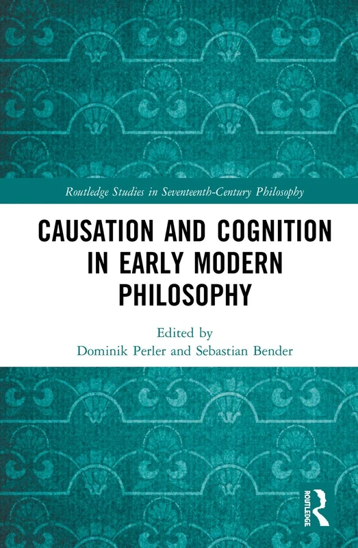 Causation and Cognition in Early Modern Philosophy (Routledge Studies in Seventeenth-Century Philosophy)