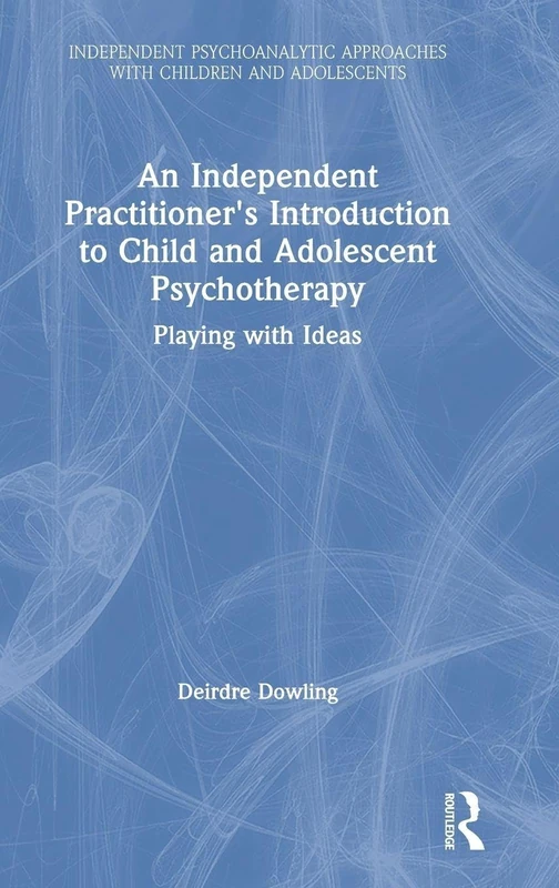 An Independent Practitioner's Introduction to Child and Adolescent Psychotherapy: Playing with Ideas (Independent Psychoanalytic Approaches with Children and Adolescents)