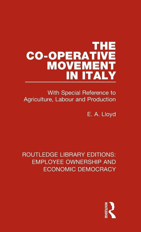 The Co-operative Movement in Italy: With Special Reference to Agriculture, Labour and Production: 4 (Routledge Library Editions: Employee Ownership and Economic Democracy)
