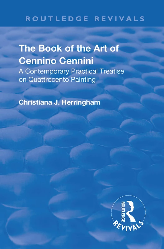 The Book of the Art of Cennino Cennini: A contemporary practical treatise on Quattrocento painting (Routledge Revivals)
