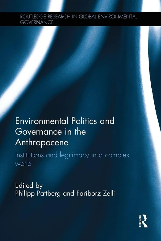 Environmental Politics and Governance in the Anthropocene: Institutions and legitimacy in a complex world (Routledge Research in Global Environmental Governance)