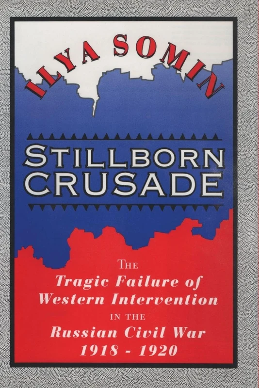 Stillborn Crusade: The Tragic Failure of Western Intervention in the Russian Civil War 1918–1920