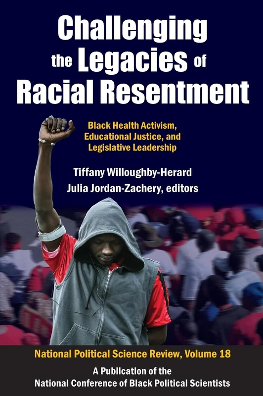 Challenging the Legacies of Racial Resentment: Black Health Activism, Educational Justice, and Legislative Leadership (National Political Science Review Series)