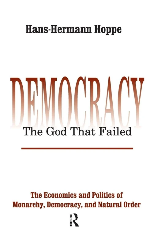 Democracy – The God That Failed: The Economics and Politics of Monarchy, Democracy and Natural Order (Perspectives on Democratic Practice)
