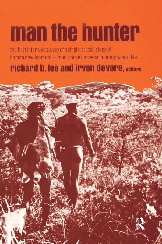 Man the Hunter: The First Intensive Survey of a Single, Crucial Stage of Human Development― Man’s Once Universal Hunting Way of Life