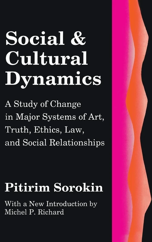 Social and Cultural Dynamics: A Study of Change in Major Systems of Art, Truth, Ethics, Law and Social Relationships (Social Science Classics)