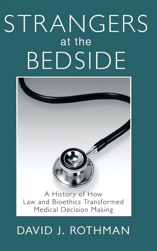 Strangers at the Bedside: A History of How Law and Bioethics Transformed Medical Decision Making (Social Institutions and Social Change Series)