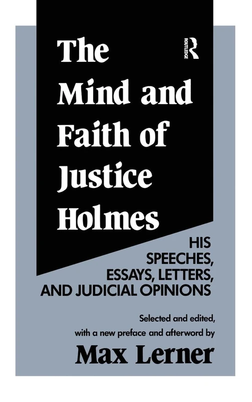 The Mind and Faith of Justice Holmes: His Speeches, Essays, Letters, and Judicial Opinions