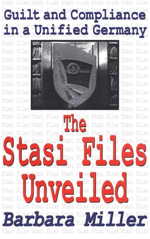 The Stasi Files Unveiled: Guilt and Compliance in a Unified Germany (Memory & Narrative)