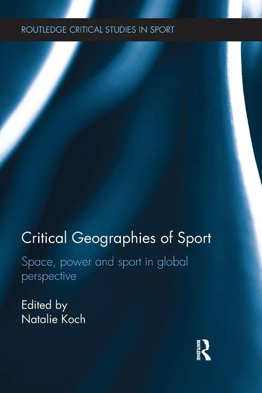Critical Geographies of Sport: Space, Power and Sport in Global Perspective (Routledge Critical Studies in Sport)