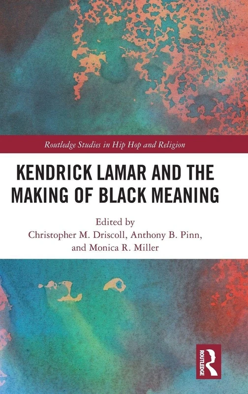 Kendrick Lamar and the Making of Black Meaning (Routledge Studies in Hip Hop and Religion)