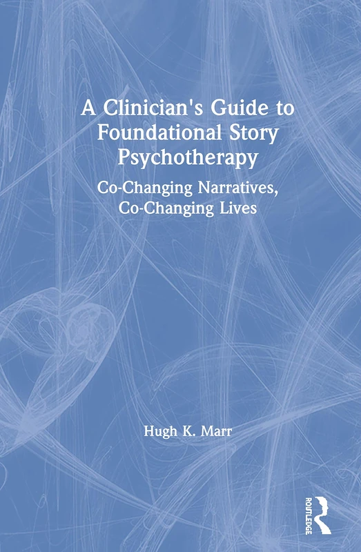 A Clinician's Guide to Foundational Story Psychotherapy: Co-Changing Narratives, Co-Changing Lives