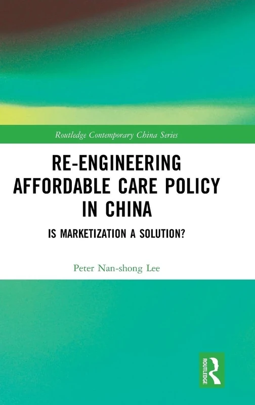 Re-engineering Affordable Care Policy in China: Is Marketization a Solution? (Routledge Contemporary China Series)