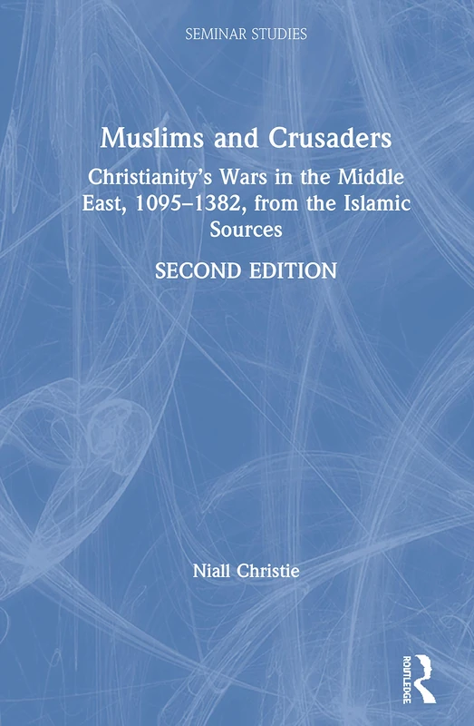 Muslims and Crusaders: Christianity’s Wars in the Middle East, 1095–1382, from the Islamic Sources (Seminar Studies)