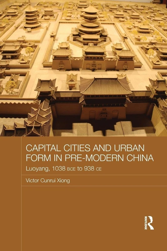 Capital Cities and Urban Form in Pre-modern China: Luoyang, 1038 BCE to 938 CE (Asian States and Empires)